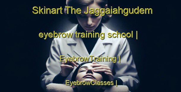 Skinart The Jaggaiahgudem eyebrow training school | EyebrowTraining | EyebrowClasses | SkinartTraining-India